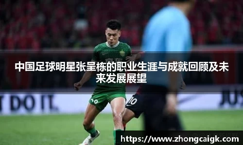 中国足球明星张呈栋的职业生涯与成就回顾及未来发展展望